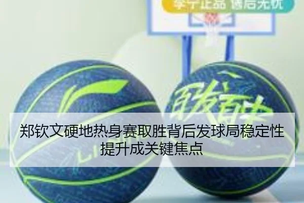 郑钦文硬地热身赛取胜背后发球局稳定性提升成关键焦点