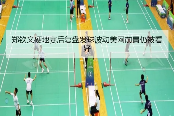 郑钦文硬地赛后复盘发球波动美网前景仍被看好