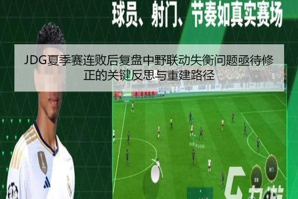 JDG夏季赛连败后复盘中野联动失衡问题亟待修正的关键反思与重建路径